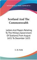 Scotland And The Commonwealth: Letters And Papers Relating To The Military Government Of Scotland, From August 1651 To December 1653