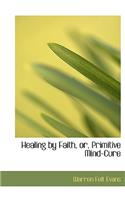 Healing by Faith, Or, Primitive Mind-Cure