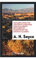 Lectures upon the Assyrian Language and Syllabary: Delivered to Students of the Archaic Classes