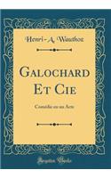 Galochard Et Cie: Comï¿½die En Un Acte (Classic Reprint): Comï¿½die En Un Acte (Classic Reprint)