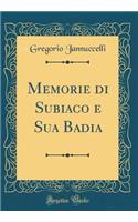 Memorie Di Subiaco E Sua Badia (Classic Reprint)