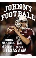 Johnny Football: Johnny Manziel's Wild Ride from Obscurity to Legend at Texas A & M