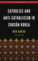 Catholics and Anti-Catholicism in Chosŏn Korea
