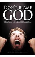 Don't Blame God: A Biblical Answer to the Problem of Evil, Sin and Suffering