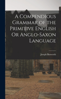 Compendious Grammar of the Primitive English Or Anglo-Saxon Language