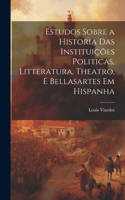 Estudos Sobre a Historia Das Instituições Politicas, Litteratura, Theatro, E Bellasartes Em Hispanha