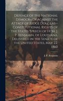 Defence of the National Democracy Against the Attack of Judge Douglas--constitutional Rights of the States. Speech of Hon. J. P. Benjamin, of Louisiana. Delivered in the Senate of the United States, May 22, 1860