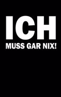 Ich Muss Garnix !