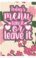 Today's Menu Take It Or Leave It: 110-Page Recipe Cooking Journal Book With Pre-loaded Recipes Templates: Sections For Ingredients, Directions, Notes and More