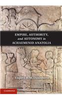 Empire, Authority, and Autonomy in Achaemenid Anatolia