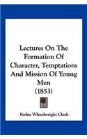Lectures On The Formation Of Character, Temptations And Mission Of Young Men (1853)