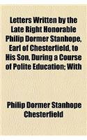 Letters Written by the Late Right Honorable Philip Dormer Stanhope, Earl of Chesterfield, to His Son, During a Course of Polite Education; With: (English)