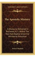 Apostolic Ministry: A Discourse Delivered In Rochester, N. Y., Before The New York Baptist Union For Ministerial Education