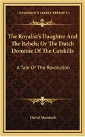 The Royalist's Daughter and the Rebels; Or the Dutch Dominie of the Catskills: A Tale of the Revolution