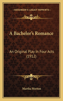 Bachelor's Romance a Bachelor's Romance: An Original Play in Four Acts (1912) an Original Play in Four Acts (1912)