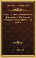 Report of the Director of Public Instruction in the Bombay Presidency for the Year 1874-75 (1875)