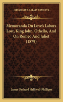 Memoranda On Love's Labors Lost, King John, Othello, And On Romeo And Juliet (1879)