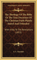The Theology Of The Bible Or The True Doctrines Of The Christian Faith Plainly Stated And Defended