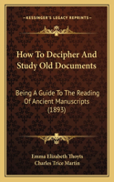 How To Decipher And Study Old Documents: Being A Guide To The Reading Of Ancient Manuscripts (1893)