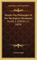 Histoire Des Philosophes Et Des Theologiens Musulmans De 632 A 1258 De J. C. (1878)