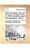 The Old Whig. Numb. II. with Remarks Upon the Plebeian, No II.