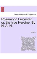 Rosamond Leicester; Or, the True Heroine. by H. A. H.
