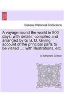 A Voyage Round the World in 500 Days, with Details, Compiled and Arranged by G. S. D. Giving Account of the Principal Parts to Be Visited ...; With Illustrations, Etc.