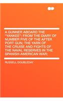 A Gunner Aboard the "yankee"; From the Diary of Number Five of the After Port Gun; The Yarn of the Cruise and Fights of the Naval Reserves in the Spanish-American War;: (English)
