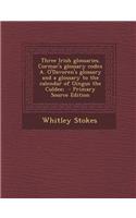 Three Irish Glossaries. Cormac's Glossary Codex A. O'Davoren's Glossary and a Glossary to the Calendar of Oingus the Culdee;