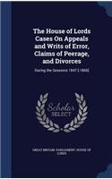 The House of Lords Cases on Appeals and Writs of Error, Claims of Peerage, and Divorces: During the Sessions 1847 [-1866]