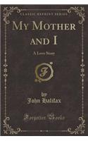 My Mother and I: A Love Story (Classic Reprint)