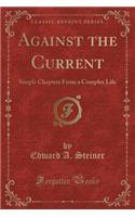 Against the Current: Simple Chapters from a Complex Life (Classic Reprint)