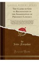 The Claims of God to Recognition in the Assassination of President Lincoln: A Sermon Preached on the Day of National Humiliation and Prayer, in the Chanceford Presbyterian Church, Lower Chanceford, York Co., Pa., and in the Prospect Methodist Episc: A Sermon Preached on the Day of National Humiliation and Prayer, in the Chanceford Presbyterian Church, Lower Chanceford, York Co., Pa., and in the 