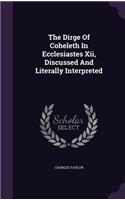The Dirge Of Coheleth In Ecclesiastes Xii, Discussed And Literally Interpreted