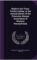 Reply to the Toast, Trinity College, at the Annual Dinner of the Princeton Alumni Association of Western Pennsylvania
