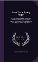 Have You a Strong Will?: Or, How to Develop and Strengthen Will-Power, Memory, Or Any Other Faculty Or Attribute of the Mind, by the Easy Process of Self-Hypnotism