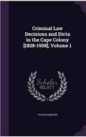 Criminal Law Decisions and Dicta in the Cape Colony [1828-1908], Volume 1
