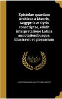 Epistolae Quaedam Arabicae a Mauris, Aegyptiis Et Syris Conscriptae, Edidit Interpretatione Latina Annotationibusque, Illustravit Et Glossarium