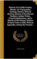 History of La Salle County, Illinois. Its Topography, Geology, Botany, Natural History, History of the Mound Builders, Indian Tribes, French Explorations, and a Sketch of the Pioneer Settlers of Each Town to 1840, with an Appendix, Giving the Prese