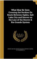 What May Be Seen Crossing the Rockies En Route Between Ogden, Salt Lake City and Denver on the Line of the Denver & Rio Grande System