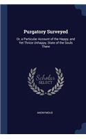 Purgatory Surveyed: Or, a Particular Account of the Happy, and Yet Thrice Unhappy, State of the Souls There