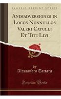 Animadversiones in Locos Nonnullos Valeri Catulli Et Titi Livi (Classic Reprint)