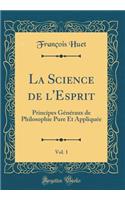 La Science de l'Esprit, Vol. 1: Principes Généraux de Philosophie Pure Et Appliquée (Classic Reprint)