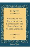 Geschichte Der Entstehung Und Entwickelung Der Hohen Schulen Unsers Erdtheils, Vol. 1 (Classic Reprint)