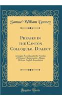 Phrases in the Canton Colloquial Dialect: Arranged According to the Number of Chinese Characters in a Phrase; With an English Translation (Classic Reprint)