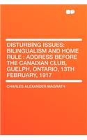 Disturbing Issues: Bilingualism and Home Rule: Address Before the Canadian Club, Guelph, Ontario, 13th February, 1917
