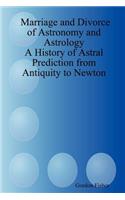 Marriage and Divorce of Astronomy and Astrology: A History of Astral Prediction from Antiquity to Newton