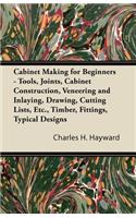 Cabinet Making for Beginners - Tools, Joints, Cabinet Construction, Veneering and Inlaying, Drawing, Cutting Lists, Etc., Timber, Fittings, Typical Designs