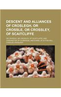 Descent and Alliances of Croslegh, or Crossle, or Crossley, of Scaitcliffe; Or Crossle, or Crossley, of Scaitcliffe and Coddington of Oldbridge and Ev