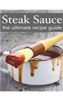 Steak Sauce: The Ultimate Guide - Over 30 Delicious & Best Selling Recipes